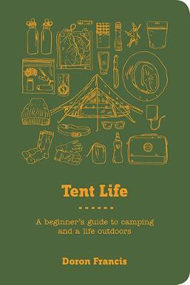 Tent Life: A Beginner's Guide to Camping and a Life Outdoors - Doron Francis