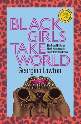 Black Girls Take World: The Travel Bible for Black Women with Boundless Wanderlust - Georgina Lawton