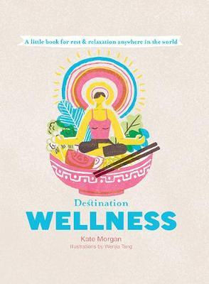 Destination Wellness: Global Secrets for Better Living Wherever You Are - Kate Morgan