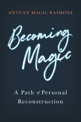 Becoming Magic: A Path of Personal Reconstruction - Antuan Magic Raimone