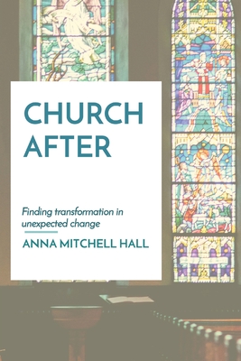Church After: Finding transformation in unexpected change - Anna Mitchell Hall