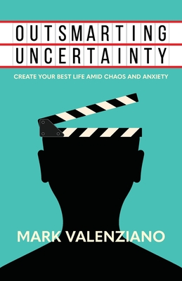Outsmarting Uncertainty: Create Your Best Life amid Chaos and Anxiety - Mark Valenziano