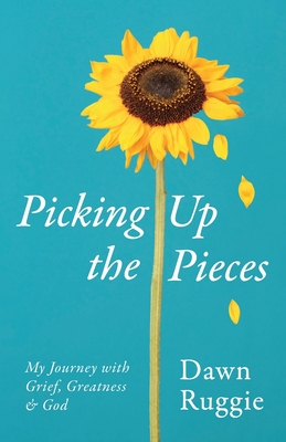 Picking Up the Pieces: My Journey with Grief, Greatness and God - Dawn Ruggie