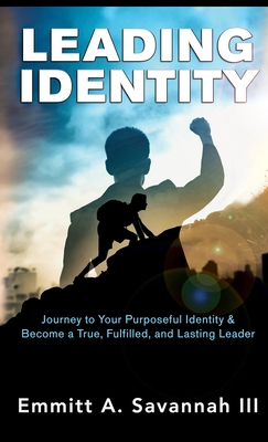 Leading Identity: Journey to Your Purposeful Identity & Become a True, Fulfilled, and Lasting Leader - Emmitt A. Savannah