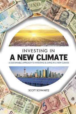 Investing in a New Climate: A Sustainable Approach to Investing & Living in a New Climate - Scott A. Schwartz