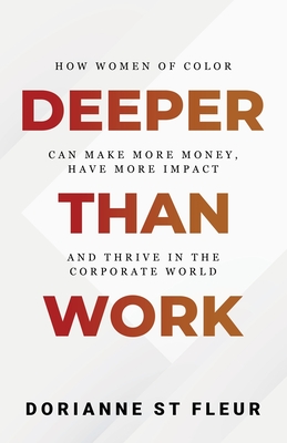 Deeper Than Work: How Women of Color Can Make More Money, Have More Impact, and Thrive in the Corporate World - Dorianne St Fleur