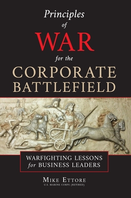 Principles of War for the Corporate Battlefield: Warfighting Lessons for Business Leaders - Mike Ettore