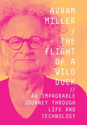 The Flight of a Wild Duck: An Improbable Journey Through Life and Technology - Avram Miller