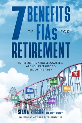7 Benefits of FIAs For Retirement: Retirement is a Rollercoaster, Are You Prepared to Enjoy the Ride? - Sean Ruggiero