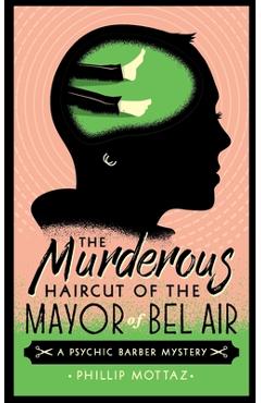 Coperta cărții 'The Murderous Haircut of the Mayor of Bel Air: A Psychic Barber Mystery - Phillip Mottaz'