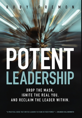 Potent Leadership: Drop the Mask, Ignite the Real You, and Reclaim the Leader Within - Ruby Fremon
