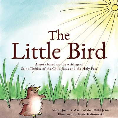 The Little Bird: A story based on St. Th�r�se of the Child Jesus and the Holy Face - Sister Joanna Marie Of The Child Jesus