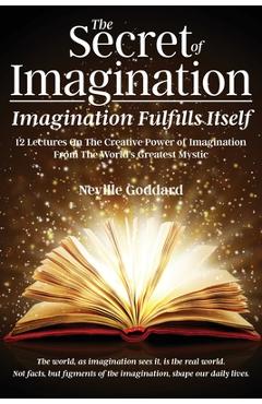Poza produsului The Secret of Imagination, Imagination Fulfills itself: 12 Lectures On The Creative Power of Imagination - Neville Goddard