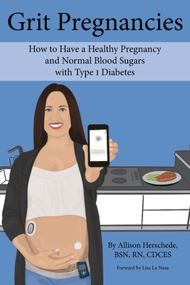 Grit Pregnancies: How to Have a Healthy Pregnancy and Normal Blood Sugars with Type 1 Diabetes - Allison M. Herschede