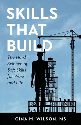 Skills That Build: The Hard Science of Soft Skills for Work and Life - Gina M. Wilson