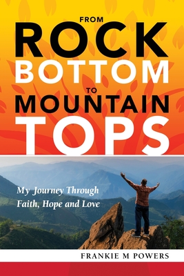From Rock Bottom to Mountain Tops - Frankie M. Powers