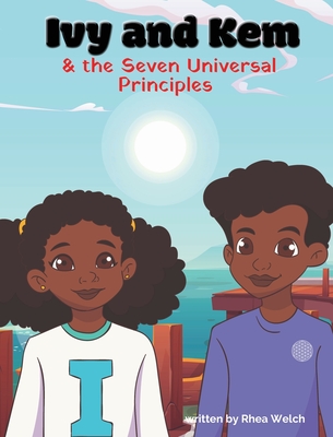 Ivy and Kem and The Seven Universal Principles - Rhea Welch