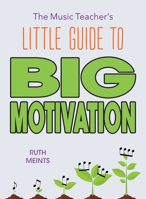 The Music Teacher's Little Guide to Big Motivation - Ruth Meints