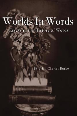 Worlds in Words: Essays in the History of Words - Brian Charles Burke