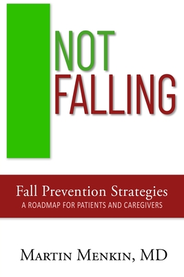 Not Falling Fall Prevention Strategies: Roadmap for Patients and Caregivers - Martin Menkin