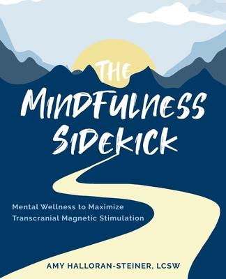 The Mindfulness Sidekick: Mental Wellness To Maximize Transcranial Magnetic Stimulation - Amy E. Halloran-steiner