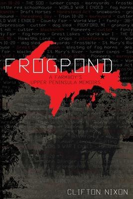 Frogpond: A Farmboy's Upper Peninsula Memoirs - Clifton Nixon