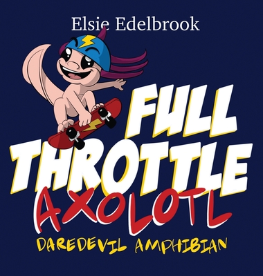 Full Throttle Axolotl: Daredevil Amphibian - Elsie Edelbrook