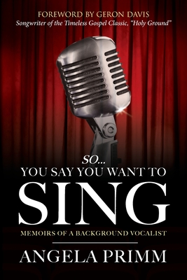 So... You Say You Want To Sing: Memoirs of a Background Vocalist - Angela Primm