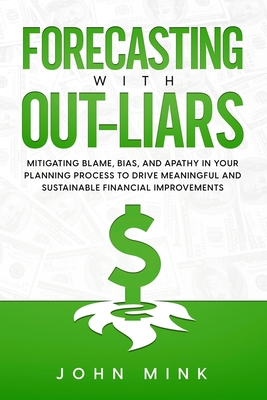 Forecasting With Out-Liars: Mitigating Blame, Bias, and Apathy in Your Planning Process to Drive Meaningful and Sustainable Financial Improvements - John Mink