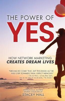 The Power of YES: How Network Marketing Creates Dream Lives - Stacey Hall