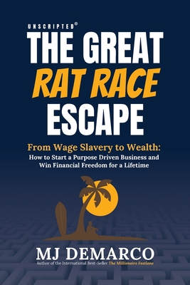 Unscripted - The Great Rat-Race Escape: From Wage Slavery to Wealth: How to Start a Purpose Driven Business and Win Financial Freedom for a Lifetime - M. J. Demarco