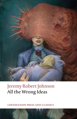 All the Wrong Ideas - Jeremy Robert Johnson