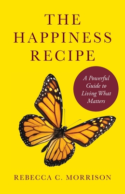 The Happiness Recipe: A Powerful Guide to Living What Matters - Rebecca C. Morrison