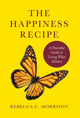 The Happiness Recipe: A Powerful Guide to Living What Matters - Rebecca C. Morrison