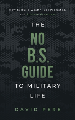 The No B.S. Guide to Military Life: How to build wealth, get promoted, and achieve greatness - David Pere