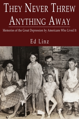 They Never Threw Anything Away, Memories of the Great Depression by Americans Who Lived It - Ed Linz