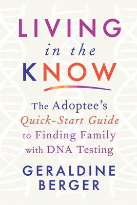 Living in the Know: The Adoptee's Quick-Start Guide to Finding Family with DNA Testing - Geraldine Berger
