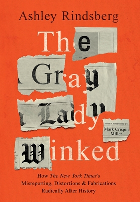 The Gray Lady Winked: How the New York Times's Misreporting, Distortions and Fabrications Radically Alter History - Ashley Rindsberg