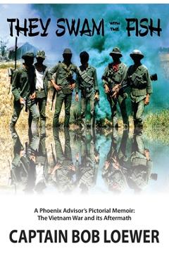 Coperta cărții 'They Swam with the Fish: A Phoenix Advisor's Pictorial Memoir: The Vietnam War and its Aftermath - Bob Loewer'