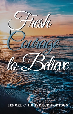Fresh Courage To Believe - Lenore C. Uddyback-fortson