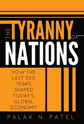 The Tyranny of Nations: How the Last 500 Years Shaped Today's Global Economy - Palak Patel