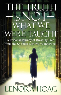 The Truth is NOT What We Were Taught: A Personal Journey of Breaking Free from the Spiritual Lies We've Inherited - Lenora Hoag