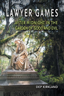 Lawyer Games: After Midnight in the Garden of Good and Evil - Dep Kirkland