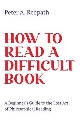 How to Read a Difficult Book: A Beginner's Guide to the Lost Art of Philosophical Reading - Peter A. Redpath