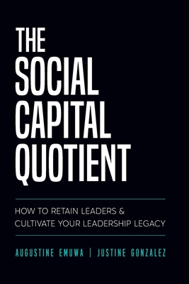 The Social Capital Quotient: How To Retain Leaders and Cultivate Your Leadership Legacy - Augustine Emuwa