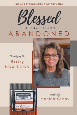 Blessed to Have Been Abandoned: The Story of The Baby Box Lady - Monica Kelsey