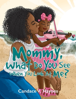 Mommy, What Do You See When You Look At Me? - Candace V. Haynes