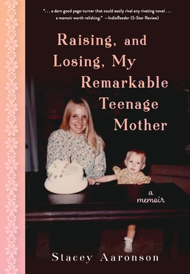 Raising, and Losing, My Remarkable Teenage Mother: A Memoir - Stacey Aaronson