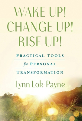 Wake Up! Change Up! Rise Up!: Practical Tools for Personal Transformation - Lynn Lok-payne