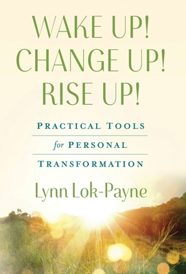 Wake Up! Change Up! Rise Up!: Practical Tools for Personal Transformation - Lynn Lok-payne